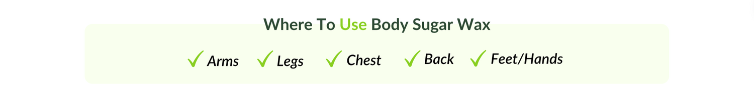 where to use body sugar wax. arms. legs. chest. back. feet and hands.