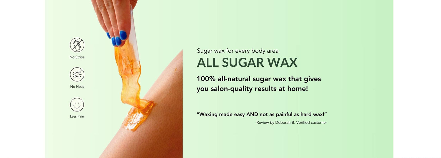 Sugar wax for every body area. All sugar wax. 100% all-natural sugar wax that gives you salon-quality results at home! "Waxing made easy AND not as painful as hard wax!"